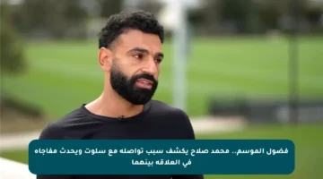 فضول الموسم.. محمد صلاح يكشف سبب تواصله مع سلوت ويحدث مفاجأة في العلاقة بينهما